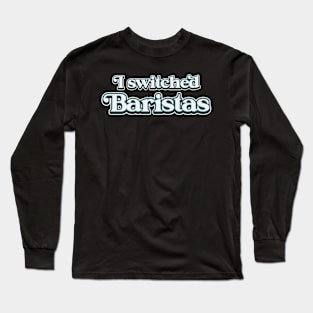 I Switched Baristas Funny Meme Long Sleeve T-Shirt